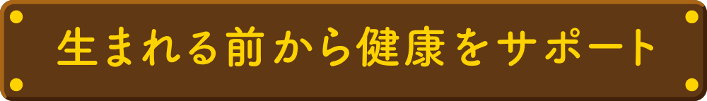 生まれる前から健康をサポート