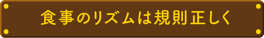 食事のリズムは規則正しく